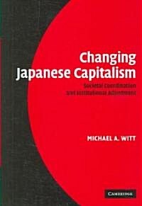 Changing Japanese Capitalism : Societal Coordination and Institutional Adjustment (Hardcover)