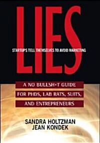 Lies Startups Tell Themselves to Avoid Marketing: A No Bullsh*t Guide for Ph.D.S, Lab Rats, Suits, and Entrepreneurs (Paperback)