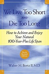 We Live Too Short and Die Too Long: How to Achieve and Enjoy Your Natural 100-Year-Plus Life Span (Paperback, Revised)