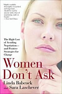 Women Dont Ask: The High Cost of Avoiding Negotiation--And Positive Strategies for Change (Paperback)