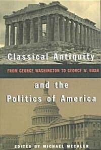 Classical Antiquity and the Politics of America: From George Washington to George W. Bush (Paperback)