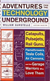 Adventures from the Technology Underground: Catapults, Pulsejets, Rail Guns, Flamethrowers, Tesla Coils, Air Cannons, and the Garage Warriors Who Love (Paperback)