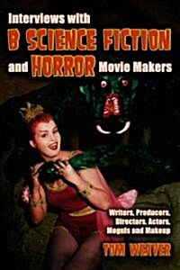 Interviews with B Science Fiction and Horror Movie Makers: Writers, Producers, Directors, Actors, Moguls and Makeup                                    (Paperback)