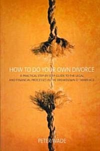 How to Do Your Own Divorce : A Practical Step-by-step Guide to the Legal and Financial Processes in the Breakdown of Marriage (Paperback)
