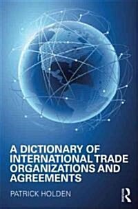 A Dictionary of International Trade Organizations and Agreements (Hardcover)