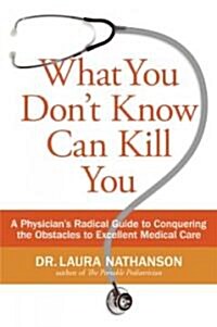 What You Dont Know Can Kill You: A Physicians Radical Guide to Conquering the Obstacles to Excellent Medical Care (Paperback)