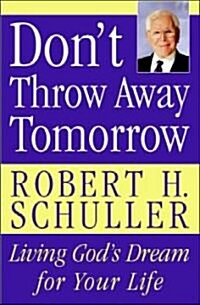 Dont Throw Away Tomorrow: Living Gods Dream for Your Life (Paperback)