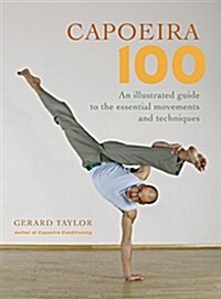 Capoeira 100: An Illustrated Guide to the Essential Movements and Techniques (Paperback)