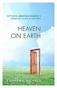 Heaven on Earth: Capturing Jonathan Edwardss Vision of Living in Between (Paperback)