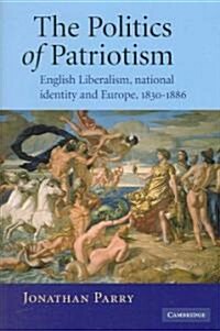 The Politics of Patriotism : English Liberalism, National Identity and Europe, 1830-1886 (Hardcover)