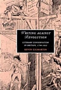 Writing against Revolution : Literary Conservatism in Britain, 1790-1832 (Hardcover)