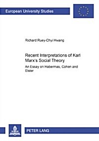 Recent Interpretations of Karl Marxs Social Theory: An Essay on Habermas, Cohen and Elster (Paperback)