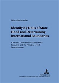 Identifying Units of Statehood and Determining International Boundaries: A Revised Look at the Doctrine of Uti Possidetis and the Principle of Self-De (Paperback)