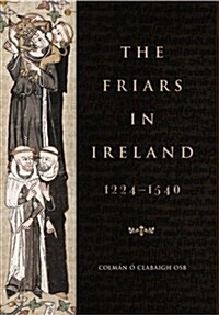 The Friars in Ireland, 1224-1540 (Paperback)