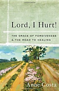 Lord, I Hurt!: The Grace of Forgiveness and the Road to Healing (Paperback)