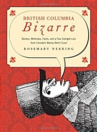 British Columbia Bizarre: Stories, Whimsies, Facts and a Few Outright Lies from Canadas Wacky West Coast (Paperback)