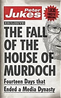 The Fall of the House of Murdoch : Fourteen Days That Ended a Media Dynasty (Paperback)
