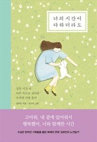 너의 시간이 다하더라도 : [이북 E-book]  : 같은 시간 속 다른 속도로 살아온 우리의 이별 준비