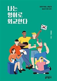 나는 영어로 외교한다 :대한민국을 소개할 때 필요한 영어 표현 