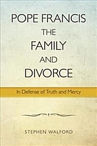 Pope Francis, the Family, and Divorce: In Defense of Truth and Mercy (Paperback)