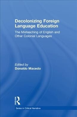 Decolonizing Foreign Language Education : The Misteaching of English and Other Colonial Languages (Hardcover)