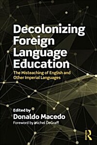 Decolonizing Foreign Language Education : The Misteaching of English and Other Colonial Languages (Paperback)