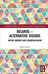 Belarus - Alternative Visions : Nation, Memory and Cosmopolitanism (Hardcover)