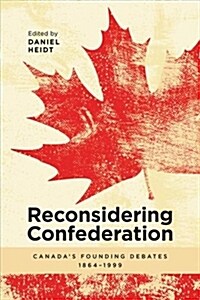 Reconsidering Confederation: Canadas Founding Debates, 1864-1999 (Paperback)