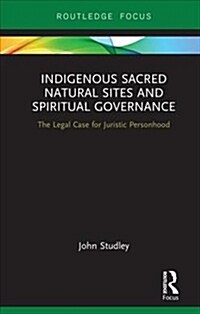 Indigenous Sacred Natural Sites and Spiritual Governance : The Legal Case for Juristic Personhood (Hardcover)