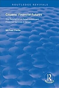 Citizens Financial Futures : Regulation of Retail Investment Financial Services in Britain (Hardcover)