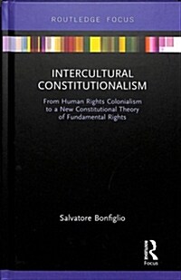 Intercultural Constitutionalism : From Human Rights Colonialism to a New Constitutional Theory of Fundamental Rights (Hardcover)