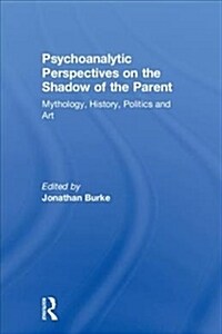 Psychoanalytic Perspectives on the Shadow of the Parent : Mythology, History, Politics and Art (Hardcover)