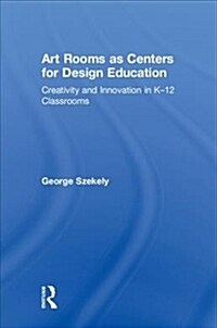 Art Rooms as Centers for Design Education : Creativity and Innovation in K-12 Classrooms (Hardcover)