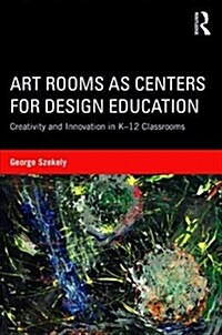 Art Rooms as Centers for Design Education : Creativity and Innovation in K-12 Classrooms (Paperback)