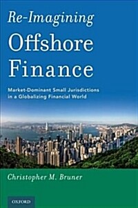 Re-Imagining Offshore Finance: Market-Dominant Small Jurisdictions in a Globalizing Financial World (Paperback)