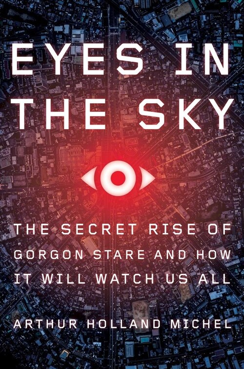 Eyes in the Sky: The Secret Rise of Gorgon Stare and How It Will Watch Us All (Hardcover)