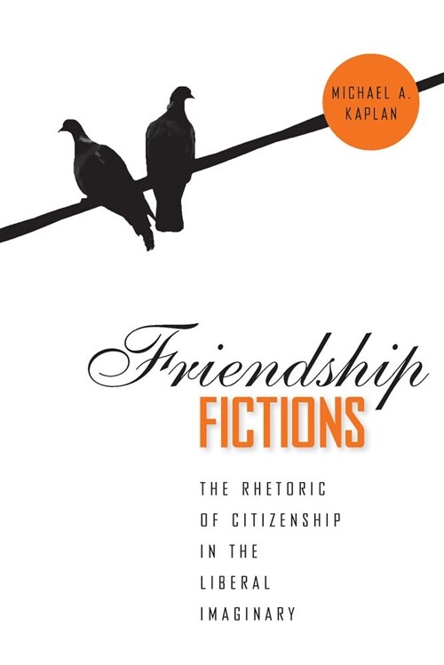 Friendship Fictions: The Rhetoric of Citizenship in the Liberal Imaginary (Paperback)