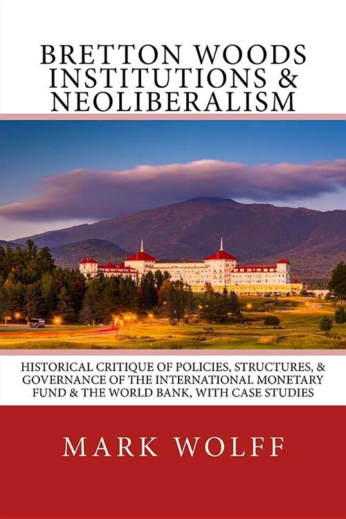 Bretton Woods Institutions & Neoliberalism: Historical Critique of Policies, Structures, & Governance of the International Monetary Fund & the World B (Paperback)