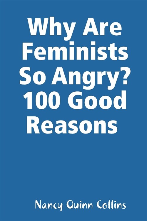 Why Are Feminists So Angry? 100 Good Reasons (Paperback)