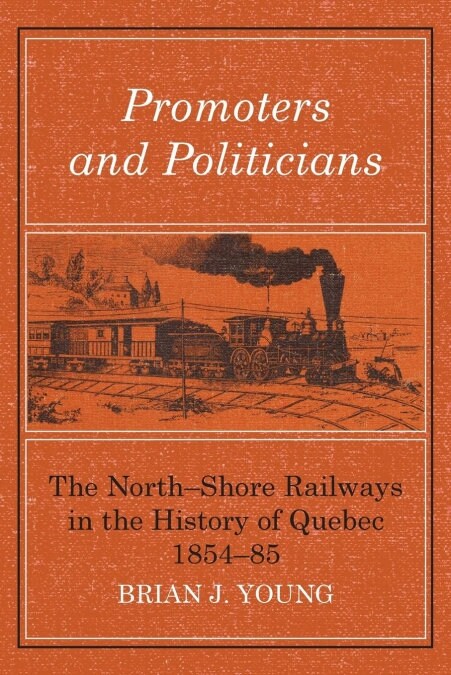 Promoters and Politicians: The North-Shore Railways in the History of Quebec 1854-85 (Paperback)