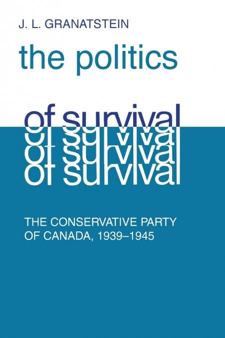 Politics of Survival: The Conservative Part of Canada, 1939-1945 (Paperback)