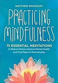Practicing Mindfulness: 75 Essential Meditations to Reduce Stress, Improve Mental Health, and Find Peace in the Everyday (Paperback)