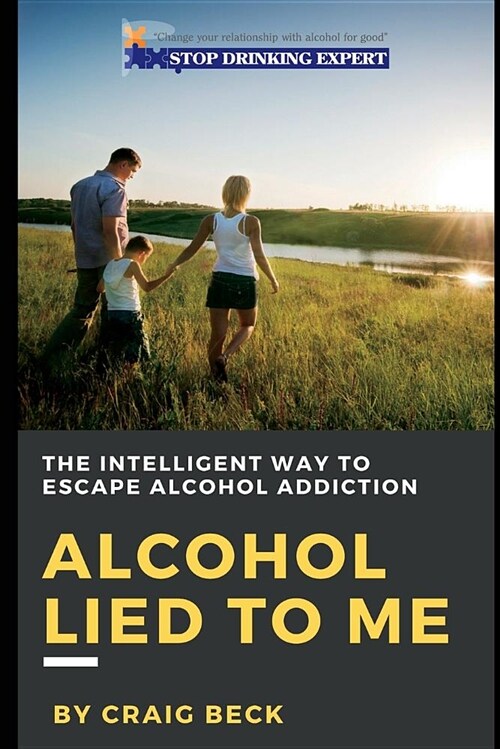 Alcohol Lied to Me: The Intelligent Way to Escape Alcohol Addiction (Paperback)