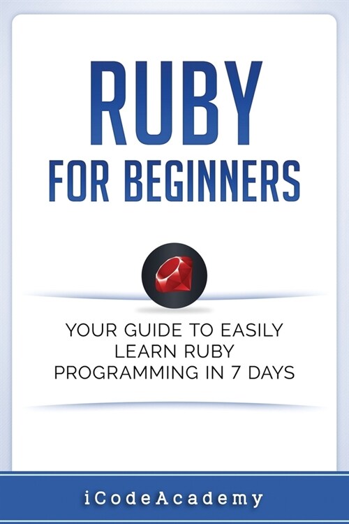 Ruby for Beginners: Your Guide to Easily Learn Ruby Programming in 7 Days (Paperback)