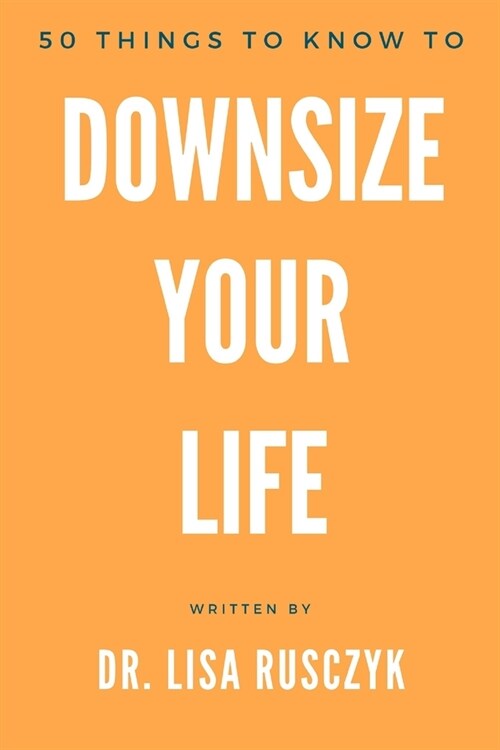 50 Things to Know to Downsize Your Life: How to Downsize, Organize, and Get Back to Basics (Paperback)