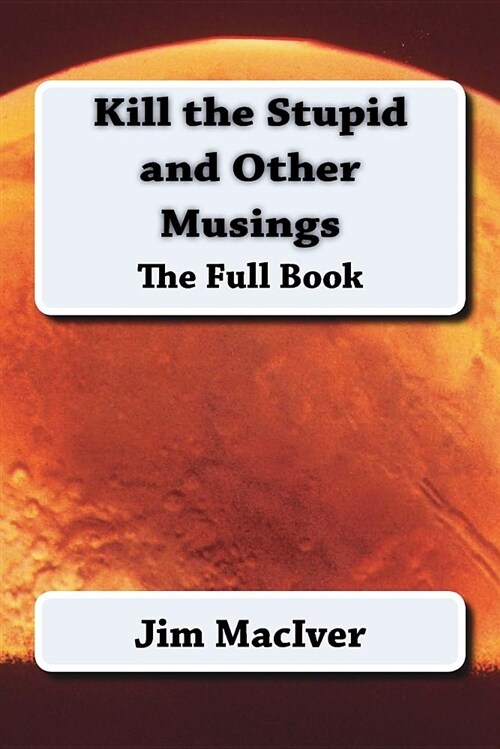 Kill the Stupid and Other Musings: The Full Book (Paperback)
