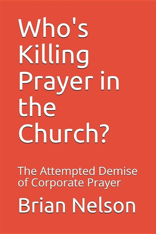 Whos Killing Prayer in the Church?: The Attempted Demise of Corporate Prayer (Paperback)