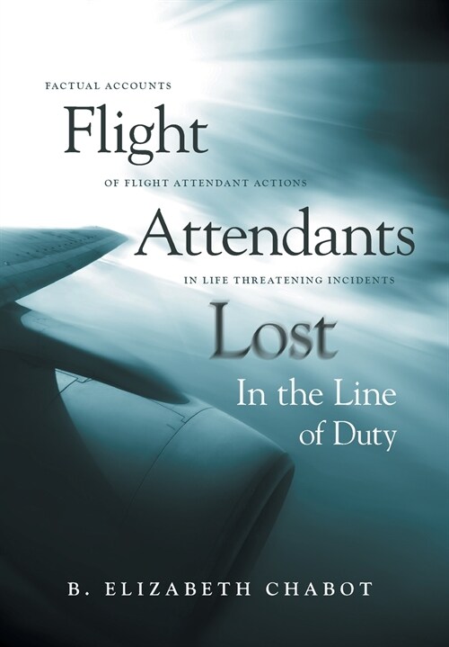 Flight Attendants Lost in the Line of Duty: Factual Accounts of Flight Attendant Actions in Life Threatening Incidents (Hardcover)