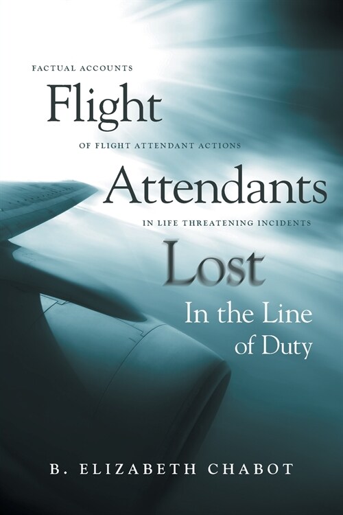 Flight Attendants Lost in the Line of Duty: Factual Accounts of Flight Attendant Actions in Life Threatening Incidents (Paperback)