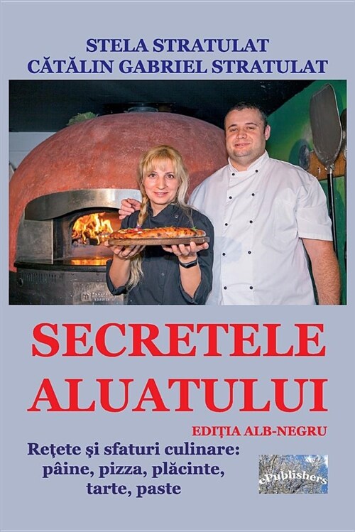 Secretele Aluatului. Editia Alb-Negru: Retete Si Sfaturi Culinare: Paine, Pizza, Placinte, Tarte, Paste (Paperback)